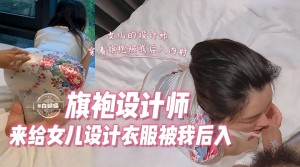 旗袍设计师来给女儿设计衣服被我大吊无情后入