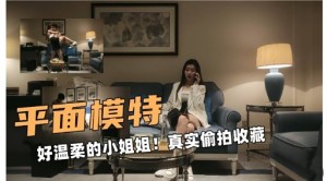 平面模特好温柔的小姐姐真实偷拍收藏