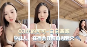 宿舍自慰主播03年可爱主播可可学妹在宿舍自慰骚穴