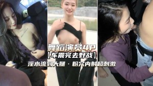 舞蹈演员4P高颜值姐妹俩车震野战淫水泛滥粉穴内射
