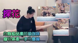 探花约炮极品素颜瑜伽妹身轻体柔一字马爆操