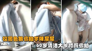 真实厕拍校园老色狼偷拍学妹尿尿60岁清洁大爷蹲厕偷拍