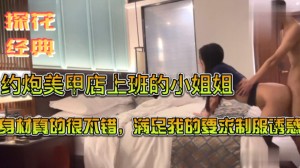 约炮美甲店上班的小姐姐满足我的要求制服诱惑
