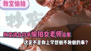 教室抄底学生讲台抄底偷拍老师合集这是不是你上学的时候做梦都想做的事1