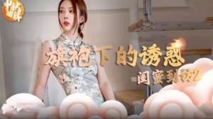 精品包射旗袍下的诱惑闺蜜到访