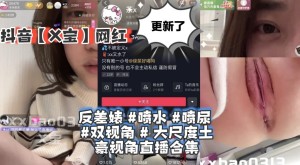 抖音X宝网红-茶x茶x反差婊喷水喷尿双视角大尺度土豪视角直播合集