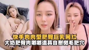 快手肉肉型肥臀巨乳网红大奶肥臀肉嘟嘟道具自慰肥逼