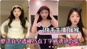 快手主播极品美少女媛猴直播间整活真空透视凸点丁字裤诱惑合集