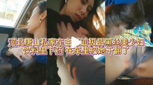 迷奸车震河北唐山私家车主搭讪极品黑丝美少妇饮料里下药在车里把她千翻了