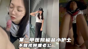 某三甲医院极品反差婊护士吴新园遭绿帽老公泄密最爱吃大屌制服