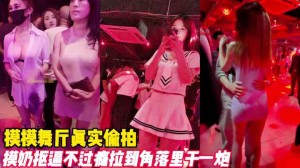 摸摸舞厅真实偷拍抠逼摸奶不过瘾拉到墙角干一炮