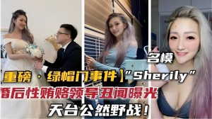 名模重磅一绿帽门事件Sherily婚后性贿赂领导丑闻曝光天台公然野战