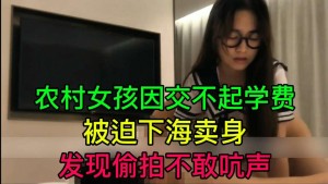 农村女孩因交不起学费被迫下海卖身发现偷拍不敢吭声