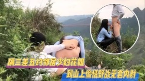 年少不知阿姨好隔三差五约邻居留守少妇到山上偷情野合