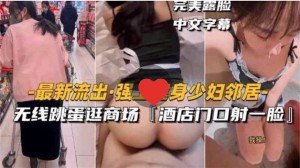 强上健身少妇邻居无线跳蛋逛商场酒店门口射一脸完美露脸中文字幕