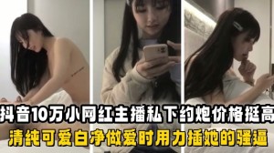 全网爆出抖音10万小网红主播私下约炮价格挺高的还挺清纯的
