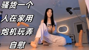 骚货一个人在家用炮机玩弄自慰