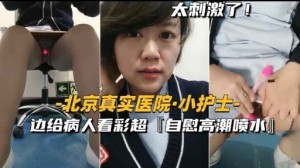 太刺激了北京真实医院小护士-边给病人看彩超自慰高潮喷水