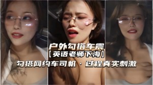 户外勾搭车震英语老师下海勾搭网约车司机过程真实刺激_LLD