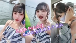 淫荡反差婊天仙颜值车震小仙女放松后酒店干翻她