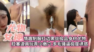 尤物女神情趣制服红边黑丝极品身材尤物肛塞道具玩弄小嫩穴多毛骚逼极度诱惑