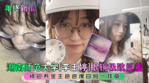 湖南师范大学李玉婷眼镜极致反差被包养金主爸爸像母狗一样操