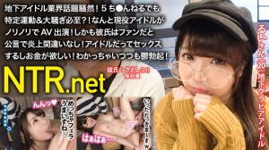 348NTR-017 地下アイドル業界話題騒然！5ち●んねるでも特定運動&大騒ぎ必至？！なんと現役アイドルがノリノリでAV出演！しかも彼氏はファンだと公言で炎上間違いなし！アイドルだってセックス するしお金が欲しい！わかっちゃいつつも鬱勃起！