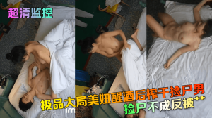 【超清监控】捡尸不成反被艹！极品大局美妞醒酒后榨干捡尸男