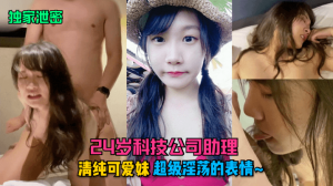【独家泄密】24岁科技公司助理,清纯可爱妹超级淫荡的表情~