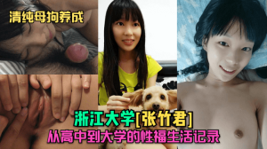 【清纯母狗养成】浙江大学[张竹君]从高中到大学的性福生活记录