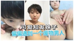 可爱短发妹子偏偏遇到一个废物男人