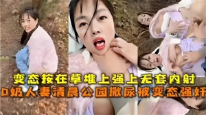 D奶人妻清晨公园撒尿被变态强奸