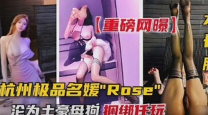 重磅流出杭州极品名媛-沦落成土豪的母狗，捆绑任玩