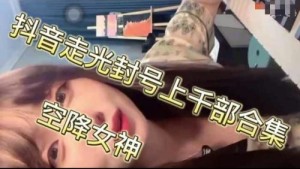 抖音走光封号上千部合集空降女神