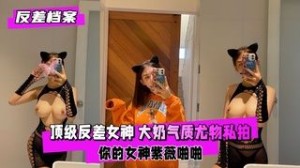 反差婊档案你的女神背后总会有个玩肏她的男人紫薇啪啪