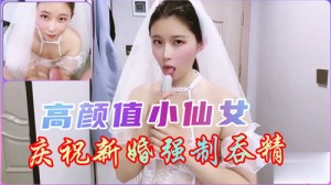 高颜值小仙女庆祝新婚强制吞精