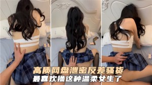 高质网盘泄密反差骚货最喜欢操这种温柔女生了