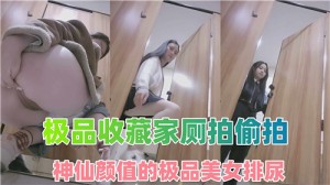 极品收藏家厕拍偷拍神仙颜值的极品美女排尿