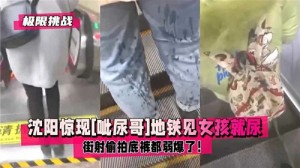 惊现呲尿哥地铁见女孩就尿街射偷怕底裤都弱爆了