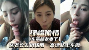 绿帽偷情车震朋友妻子送老公去机场后高速路上车震