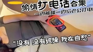 偷情打电话合集一边被操一边给老公打电话