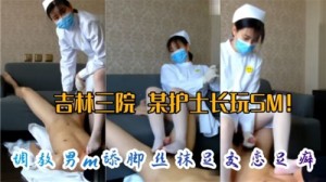 网传某医院护士长玩SM调教M男舔脚丝袜足交恋足癖
