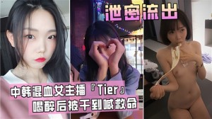 中韩混血女主播Tier喝醉后被干到喊救命