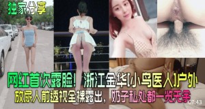 独家分享网红首次露脸浙江金华小鸟依人户外放尿人前透露全裸露出奶子私处都一好无遗